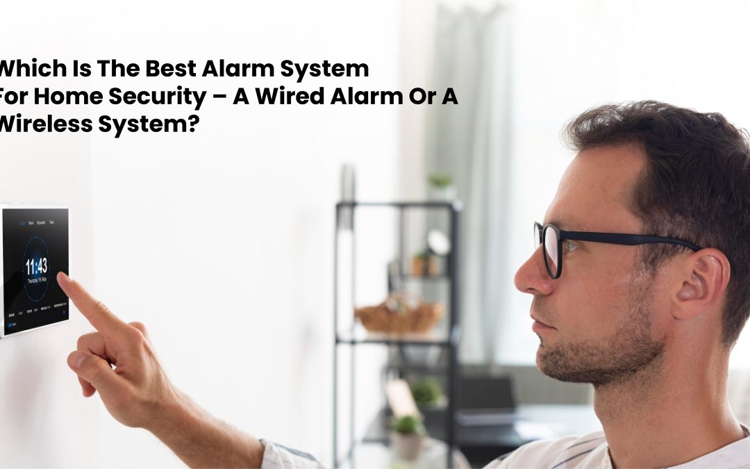 Which Is the Best Alarm System for Home Security – a Wired Alarm or a Wireless System?