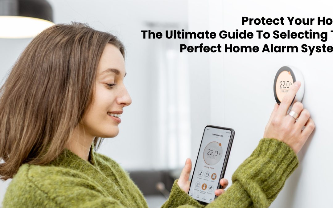 Protect Your Home – The Ultimate Guide to Selecting the Perfect Home Alarm Systems