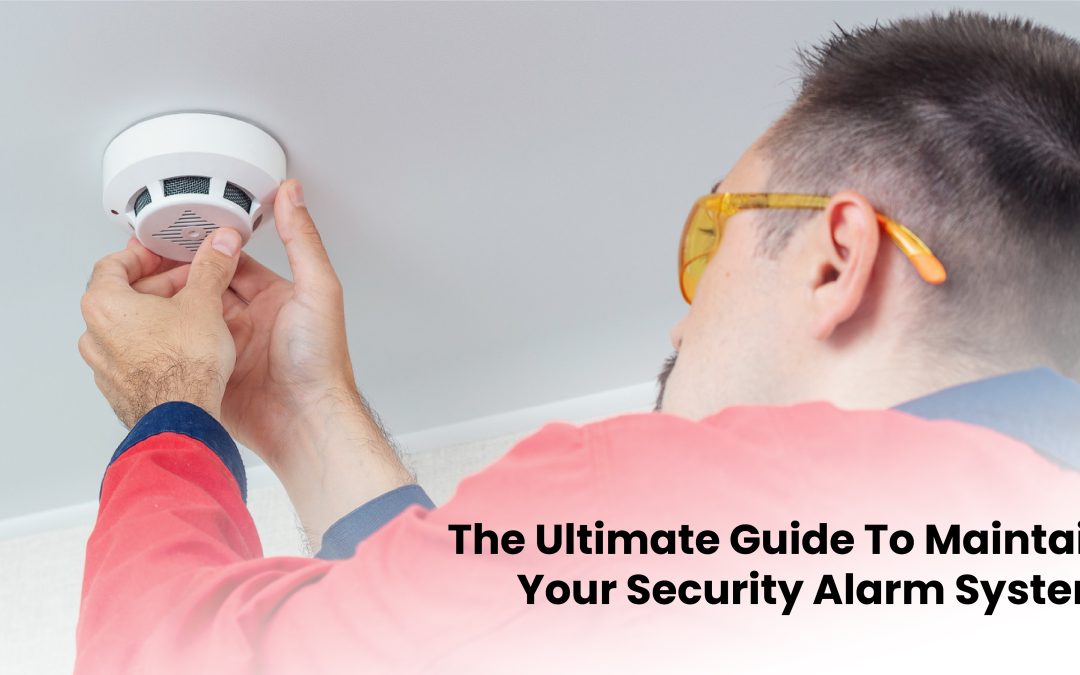 The Ultimate Guide to Maintain Your Security Alarm System