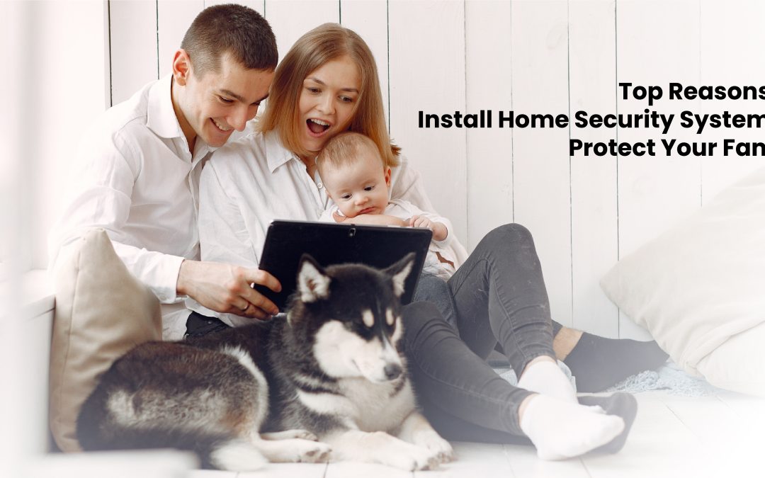 Top Reasons To Install Home Security System To Protect Your Family